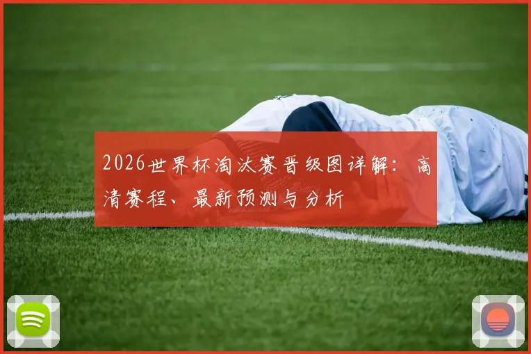 2026世界杯淘汰赛晋级图详解:高清赛程、最新预测与分析
