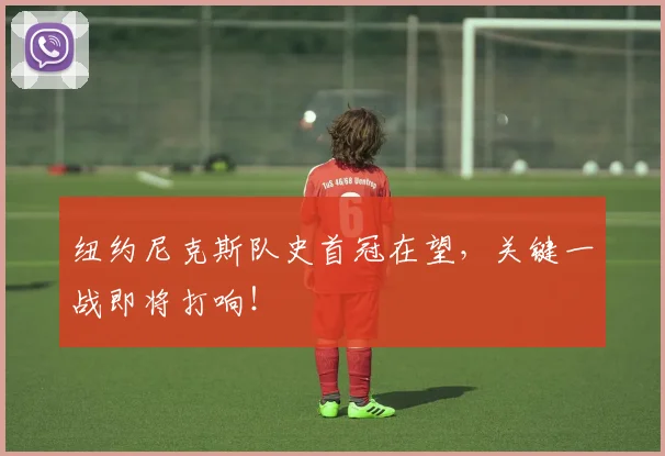 纽约尼克斯队史首冠在望,关键一战即将打响!