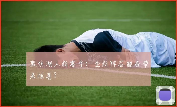 聚焦湖人新赛季:全新阵容能否带来惊喜?