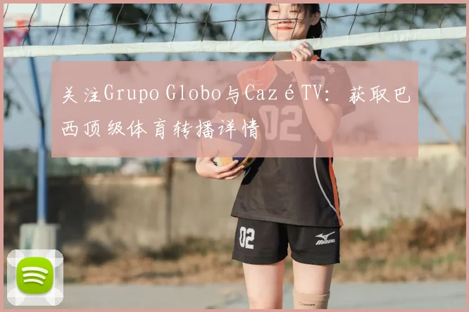 关注Grupo Globo与CazéTV:获取巴西顶级体育转播详情