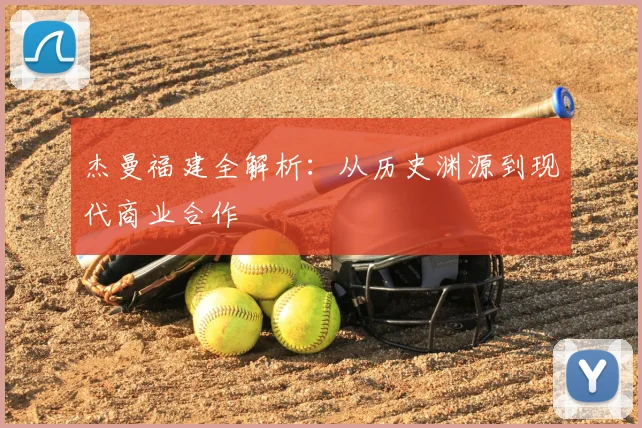 杰曼福建全解析：从历史渊源到现代商业合作