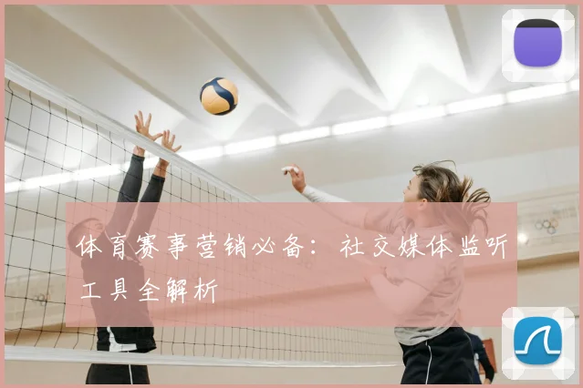 体育赛事营销必备：社交媒体监听工具全解析