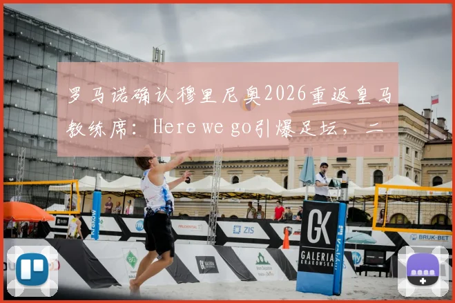 罗马诺确认穆里尼奥2026重返皇马教练席:Here we go引爆足坛,二进宫前景全解析