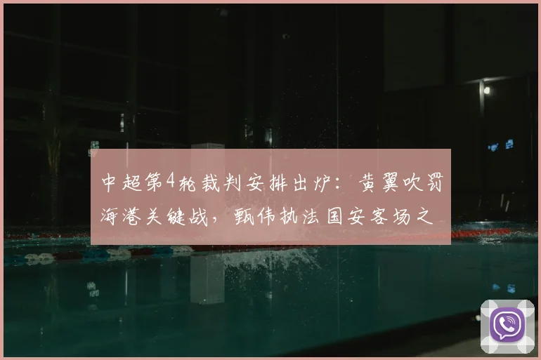 中超第4轮裁判安排出炉：黄翼吹罚海港关键战，甄伟执法国安客场之旅