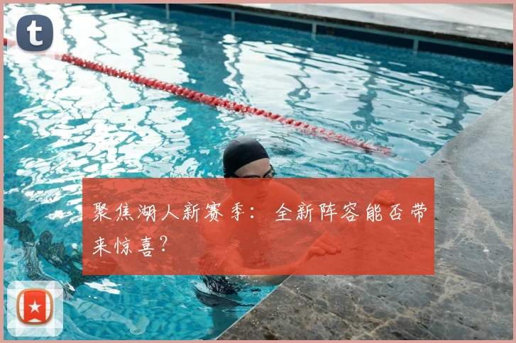 聚焦湖人新赛季：全新阵容能否带来惊喜？