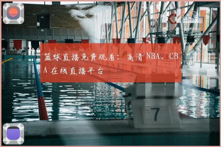 篮球直播免费观看：高清 NBA、CBA 在线直播平台