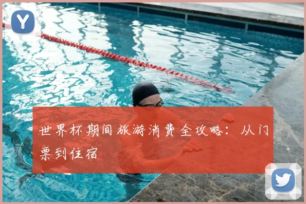 世界杯期间旅游消费全攻略：从门票到住宿