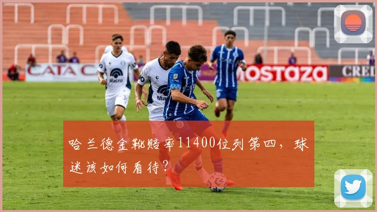 哈兰德金靴赔率11400位列第四，球迷该如何看待？