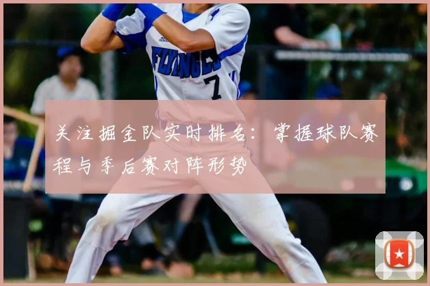 关注掘金队实时排名:掌握球队赛程与季后赛对阵形势
