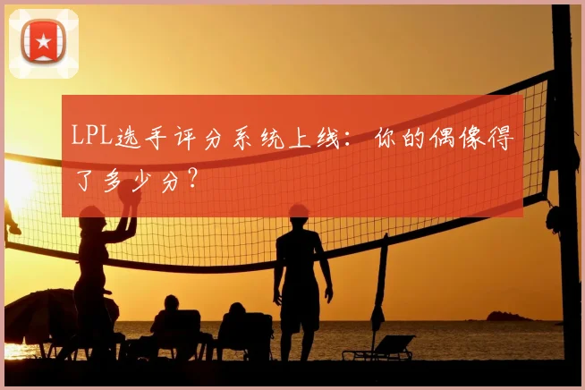 LPL选手评分系统上线：你的偶像得了多少分？