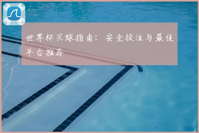 世界杯买球指南：安全投注与最佳平台推荐