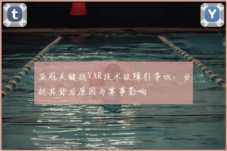 亚冠关键战VAR技术故障引争议,分析其背后原因与赛事影响
