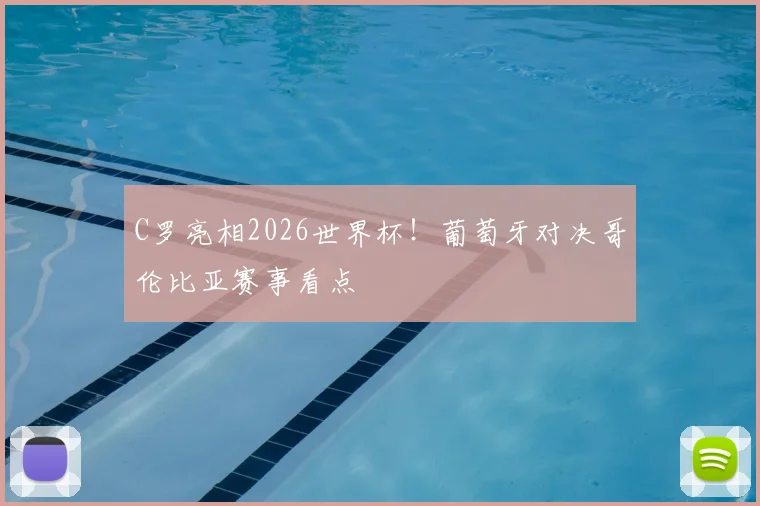 C罗亮相2026世界杯！葡萄牙对决哥伦比亚赛事看点