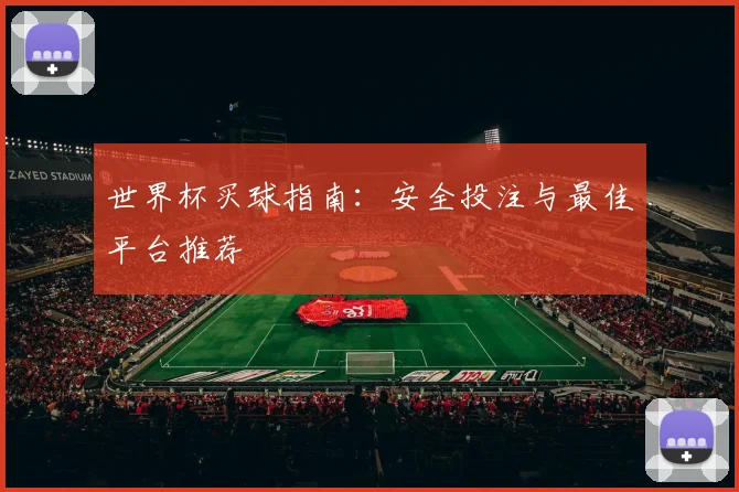 世界杯买球指南：安全投注与最佳平台推荐