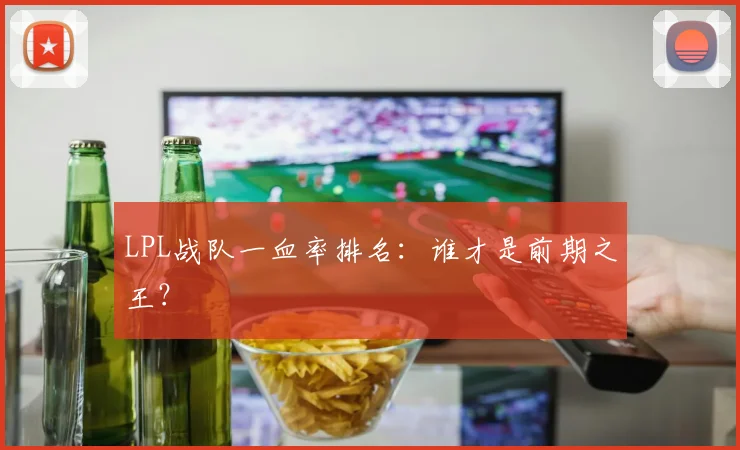 LPL战队一血率排名:谁才是前期之王?